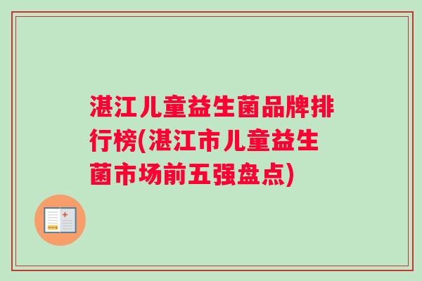 湛江儿童益生菌品牌排行榜(湛江市儿童益生菌市场前五强盘点)