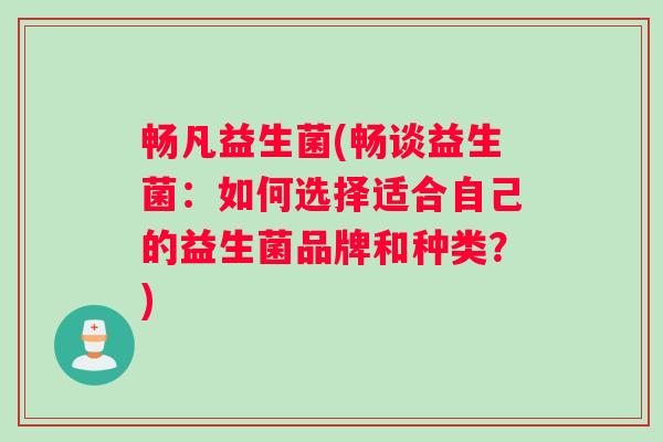 畅凡益生菌(畅谈益生菌：如何选择适合自己的益生菌品牌和种类？)