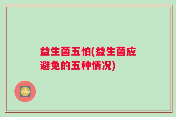 益生菌五怕(益生菌应避免的五种情况)