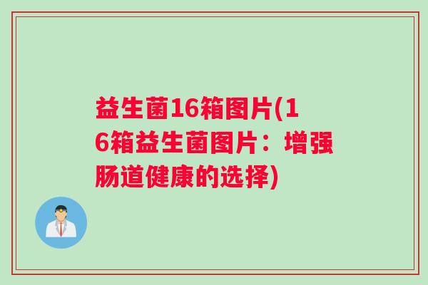 益生菌16箱图片(16箱益生菌图片：增强肠道健康的选择)