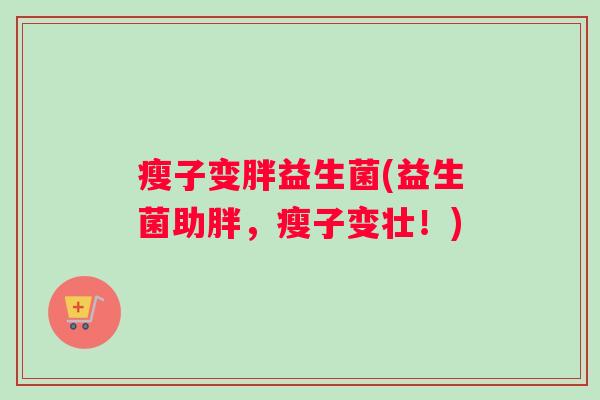 瘦子变胖益生菌(益生菌助胖，瘦子变壮！)
