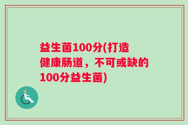 益生菌100分(打造健康肠道，不可或缺的100分益生菌)