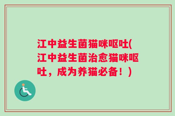 江中益生菌猫咪呕吐(江中益生菌治愈猫咪呕吐，成为养猫必备！)