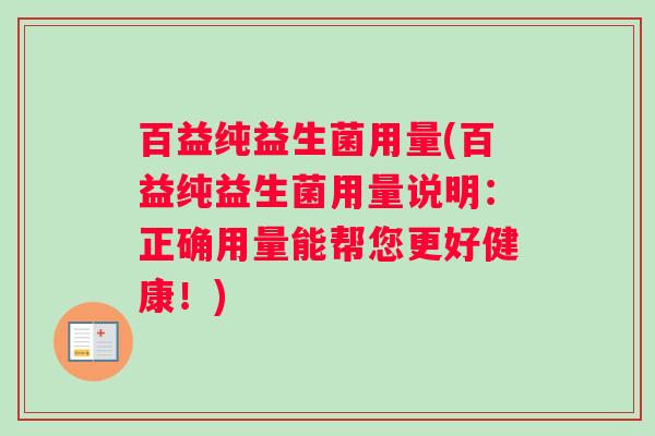 百益纯益生菌用量(百益纯益生菌用量说明：正确用量能帮您更好健康！)