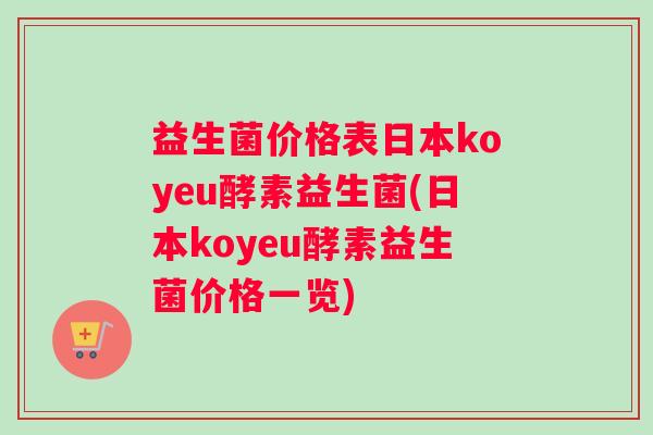 益生菌价格表日本koyeu酵素益生菌(日本koyeu酵素益生菌价格一览)