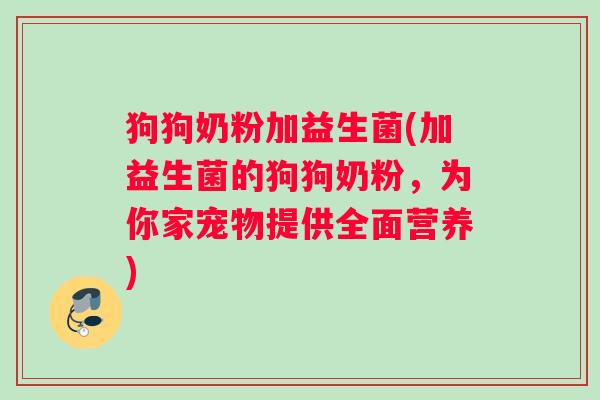 狗狗奶粉加益生菌(加益生菌的狗狗奶粉，为你家宠物提供全面营养)