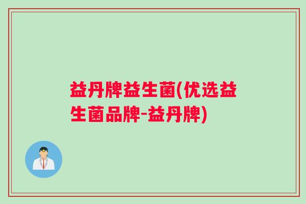 益丹牌益生菌(优选益生菌品牌-益丹牌)