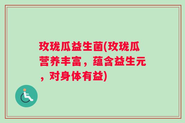 玫珑瓜益生菌(玫珑瓜营养丰富，蕴含益生元，对身体有益)