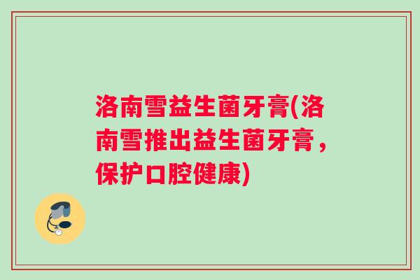 洛南雪益生菌牙膏(洛南雪推出益生菌牙膏，保护口腔健康)