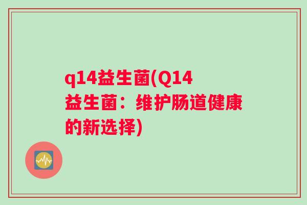 q14益生菌(Q14益生菌：维护肠道健康的新选择)