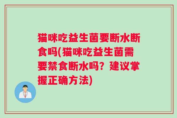 猫咪吃益生菌要断水断食吗(猫咪吃益生菌需要禁食断水吗？建议掌握正确方法)