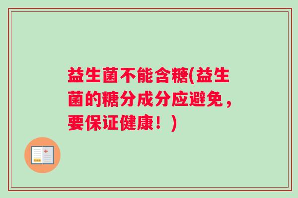 益生菌不能含糖(益生菌的糖分成分应避免，要保证健康！)