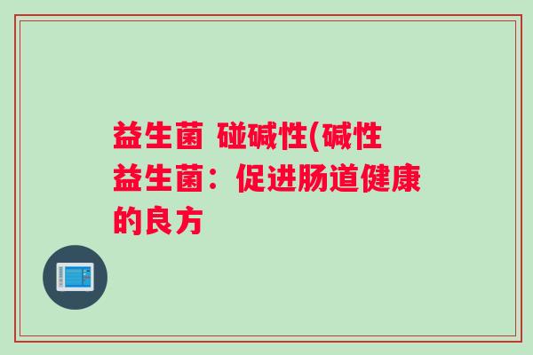 益生菌 碰碱性(碱性益生菌：促进肠道健康的良方