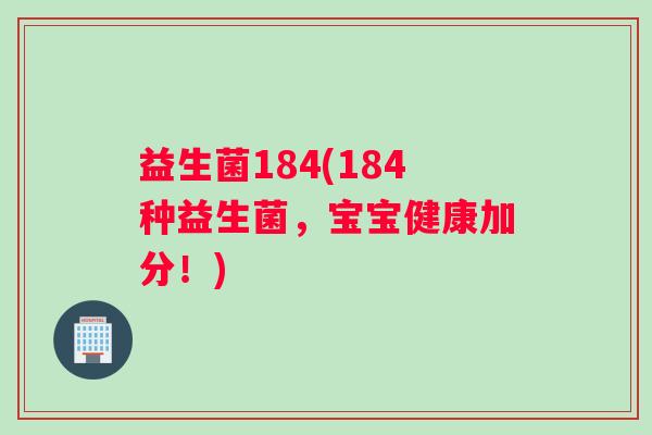 益生菌184(184种益生菌，宝宝健康加分！)