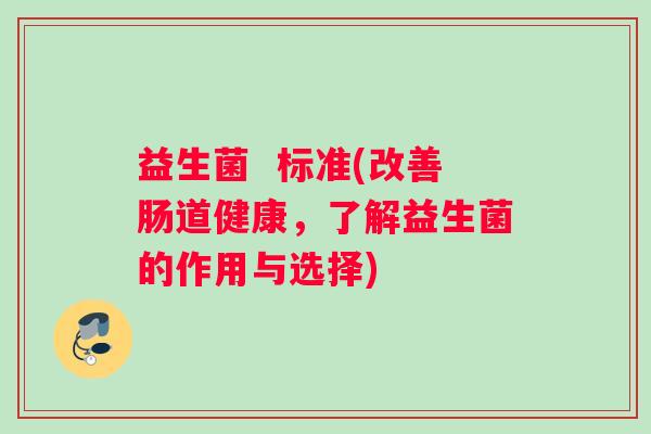 益生菌  标准(改善肠道健康，了解益生菌的作用与选择)