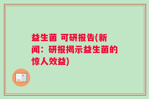 益生菌 可研报告(新闻：研报揭示益生菌的惊人效益)