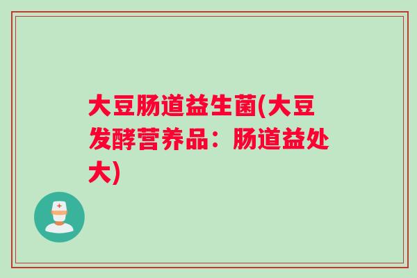 大豆肠道益生菌(大豆发酵营养品：肠道益处大)