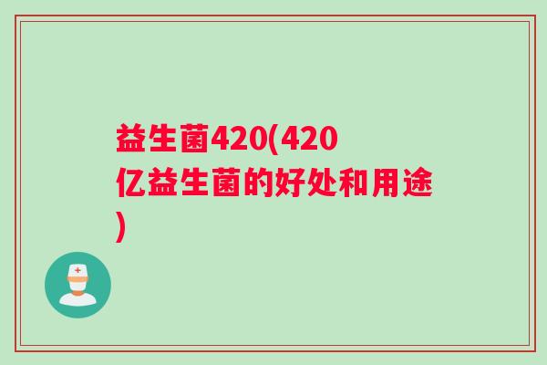 益生菌420(420亿益生菌的好处和用途)