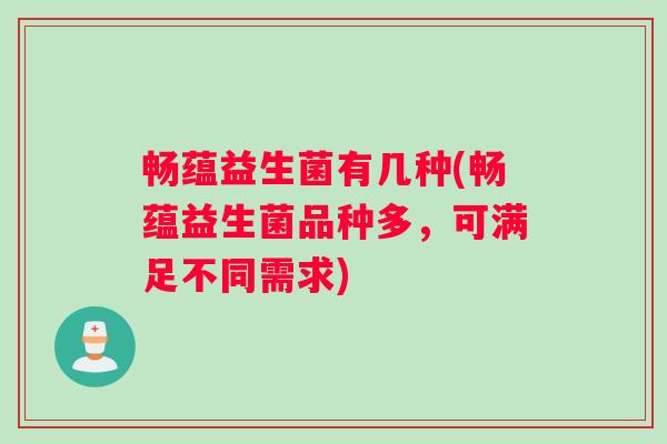 畅蕴益生菌有几种(畅蕴益生菌品种多，可满足不同需求)