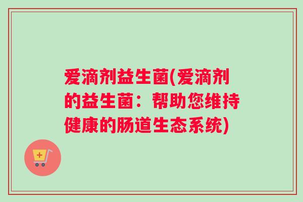 爱滴剂益生菌(爱滴剂的益生菌：帮助您维持健康的肠道生态系统)
