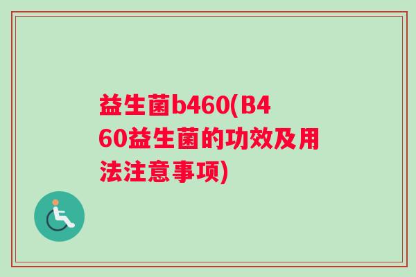益生菌b460(B460益生菌的功效及用法注意事项)