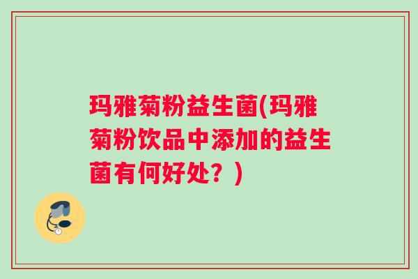 玛雅菊粉益生菌(玛雅菊粉饮品中添加的益生菌有何好处？)