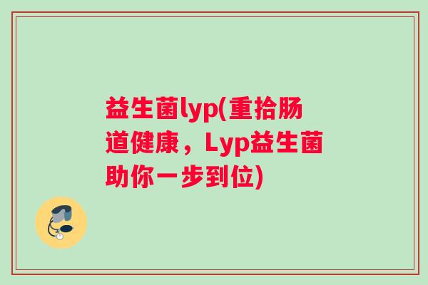 益生菌lyp(重拾肠道健康，Lyp益生菌助你一步到位)