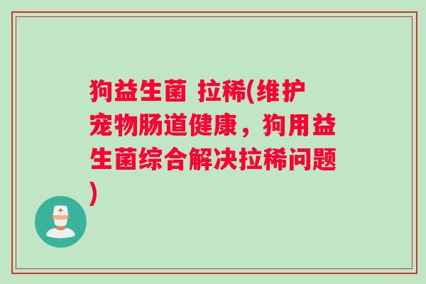 狗益生菌 拉稀(维护宠物肠道健康，狗用益生菌综合解决拉稀问题)