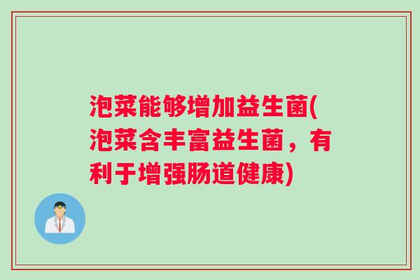 泡菜能够增加益生菌(泡菜含丰富益生菌，有利于增强肠道健康)