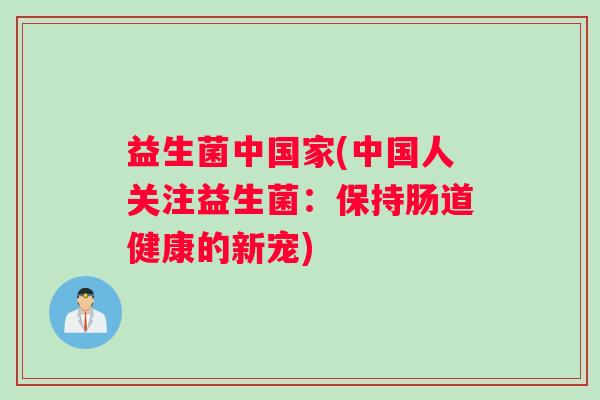 益生菌中国家(中国人关注益生菌：保持肠道健康的新宠)