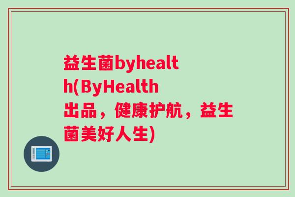 益生菌byhealth(ByHealth出品，健康护航，益生菌美好人生)
