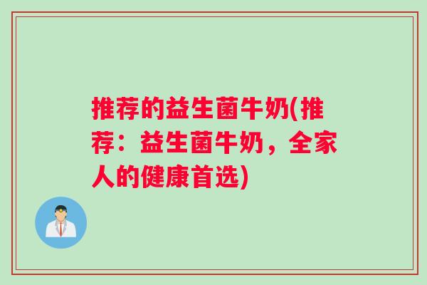 推荐的益生菌牛奶(推荐：益生菌牛奶，全家人的健康首选)