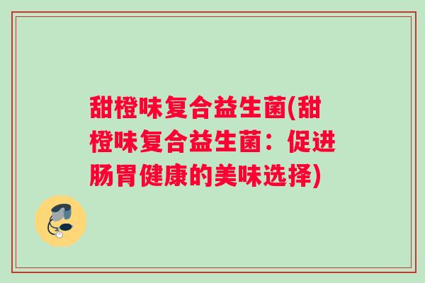 甜橙味复合益生菌(甜橙味复合益生菌：促进肠胃健康的美味选择)