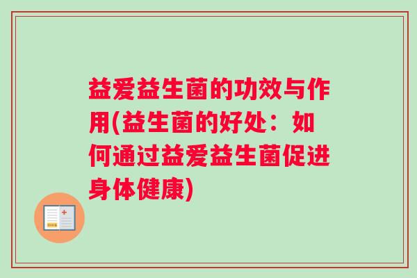 益爱益生菌的功效与作用(益生菌的好处：如何通过益爱益生菌促进身体健康)