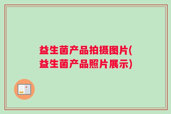 益生菌产品拍摄图片(益生菌产品照片展示)