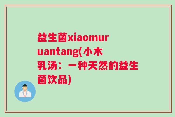 益生菌xiaomuruantang(小木乳汤：一种天然的益生菌饮品)