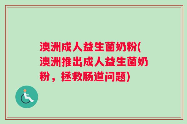 澳洲成人益生菌奶粉(澳洲推出成人益生菌奶粉，拯救肠道问题)