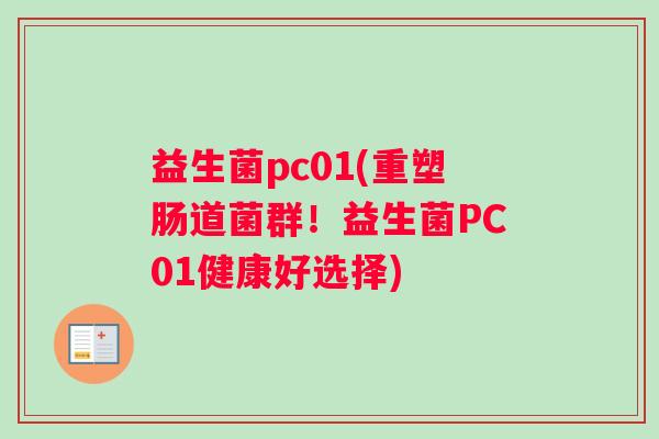 益生菌pc01(重塑肠道菌群！益生菌PC01健康好选择)