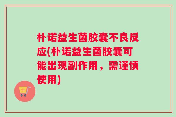 朴诺益生菌胶囊不良反应(朴诺益生菌胶囊可能出现副作用，需谨慎使用)