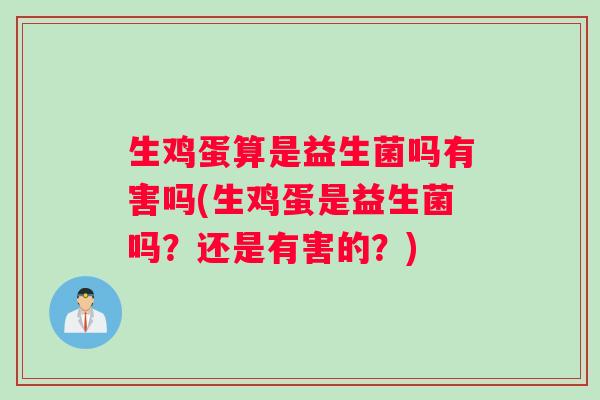 生鸡蛋算是益生菌吗有害吗(生鸡蛋是益生菌吗？还是有害的？)