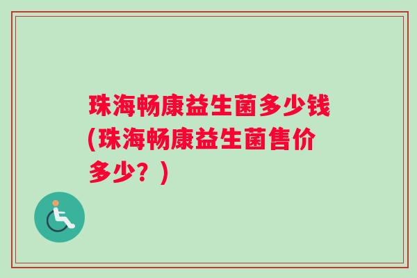 珠海畅康益生菌多少钱(珠海畅康益生菌售价多少？)