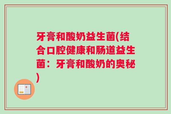 牙膏和酸奶益生菌(结合口腔健康和肠道益生菌：牙膏和酸奶的奥秘)
