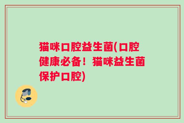 猫咪口腔益生菌(口腔健康必备！猫咪益生菌保护口腔)
