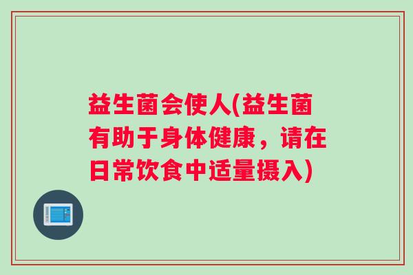 益生菌会使人(益生菌有助于身体健康，请在日常饮食中适量摄入)