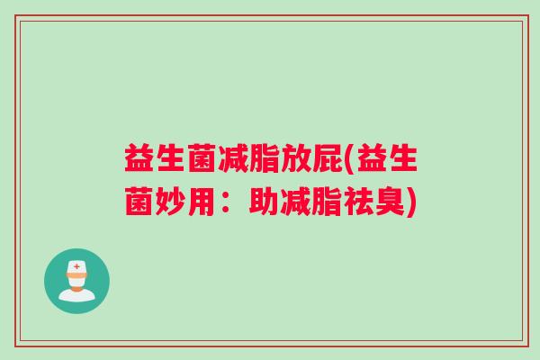 益生菌减脂放屁(益生菌妙用：助减脂祛臭)
