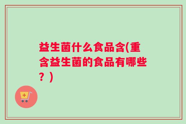 益生菌什么食品含(重含益生菌的食品有哪些？)