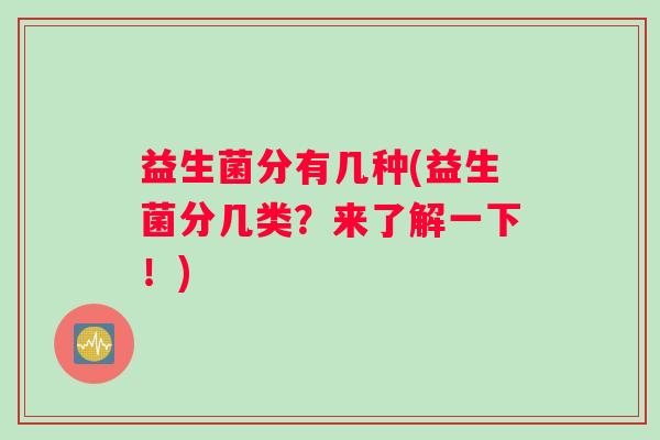 益生菌分有几种(益生菌分几类？来了解一下！)