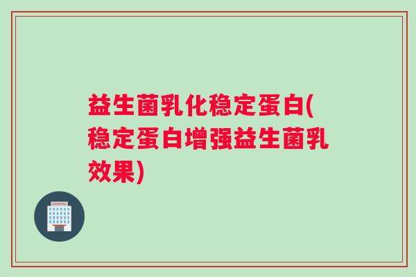 益生菌乳化稳定蛋白(稳定蛋白增强益生菌乳效果)