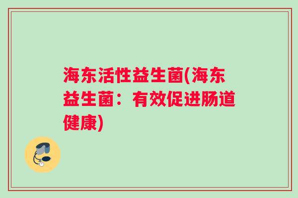 海东活性益生菌(海东益生菌：有效促进肠道健康)