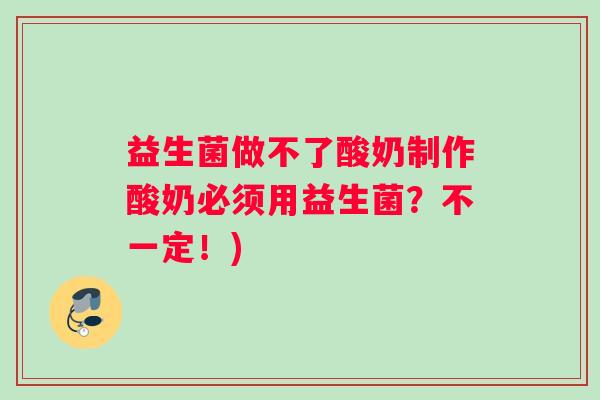 益生菌做不了酸奶制作酸奶必须用益生菌?不一定!) 益生菌做不了酸奶制作酸奶必须用益生菌?不一定!)